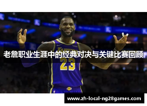 老詹职业生涯中的经典对决与关键比赛回顾 老詹职业生涯中的经典对决与关键比赛回顾