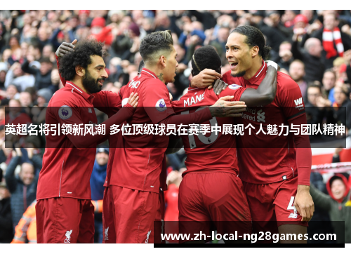英超名将引领新风潮 多位顶级球员在赛季中展现个人魅力与团队精神 英超名将引领新风潮 多位顶级球员在赛季中展现个人魅力与团队精神