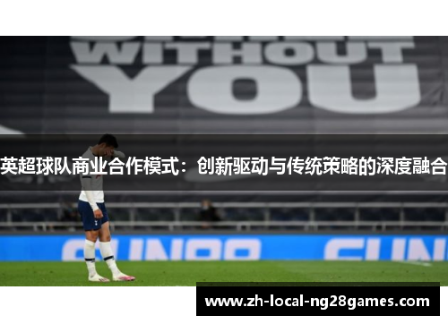 英超球队商业合作模式:创新驱动与传统策略的深度融合 英超球队商业合作模式:创新驱动与传统策略的深度融合