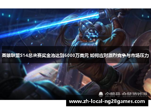 英雄联盟S14总决赛奖金池达到6000万美元 如何应对激烈竞争与市场压力 英雄联盟S14总决赛奖金池达到6000万美元 如何应对激烈竞争与市场压力