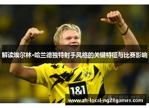解读埃尔林·哈兰德独特射手风格的关键特征与比赛影响 解读埃尔林·哈兰德独特射手风格的关键特征与比赛影响