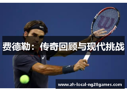 费德勒:传奇回顾与现代挑战 费德勒:传奇回顾与现代挑战