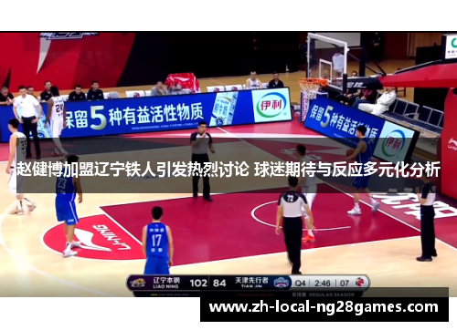 赵健博加盟辽宁铁人引发热烈讨论 球迷期待与反应多元化分析 赵健博加盟辽宁铁人引发热烈讨论 球迷期待与反应多元化分析