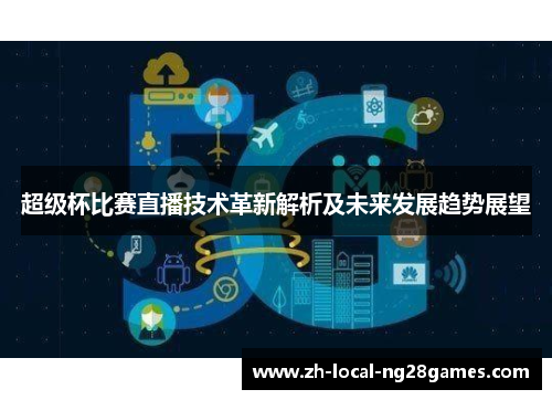 超级杯比赛直播技术革新解析及未来发展趋势展望 超级杯比赛直播技术革新解析及未来发展趋势展望