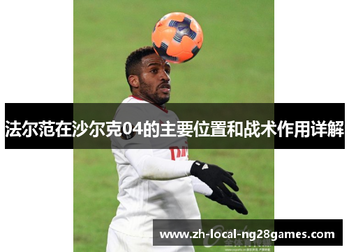 法尔范在沙尔克04的主要位置和战术作用详解 法尔范在沙尔克04的主要位置和战术作用详解