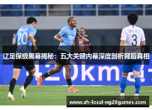 辽足保级黑幕揭秘:五大关键内幕深度剖析背后真相 辽足保级黑幕揭秘:五大关键内幕深度剖析背后真相