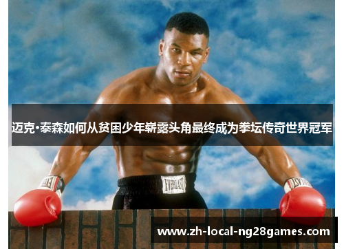 迈克·泰森如何从贫困少年崭露头角最终成为拳坛传奇世界冠军 迈克·泰森如何从贫困少年崭露头角最终成为拳坛传奇世界冠军