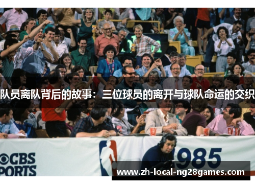 队员离队背后的故事：三位球员的离开与球队命运的交织