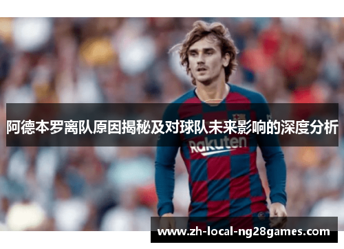 阿德本罗离队原因揭秘及对球队未来影响的深度分析 阿德本罗离队原因揭秘及对球队未来影响的深度分析