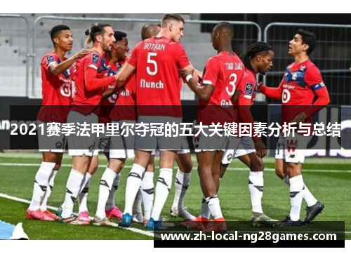 2021赛季法甲里尔夺冠的五大关键因素分析与总结