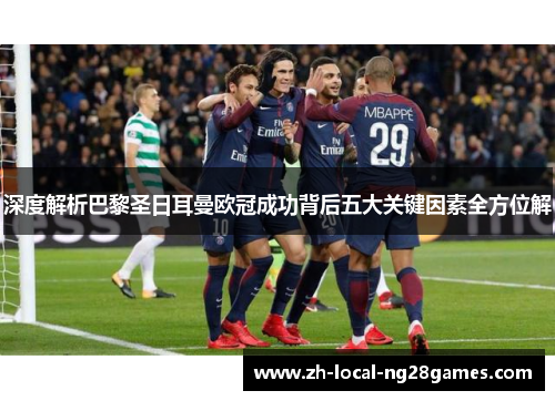 深度解析巴黎圣日耳曼欧冠成功背后五大关键因素全方位解 深度解析巴黎圣日耳曼欧冠成功背后五大关键因素全方位解