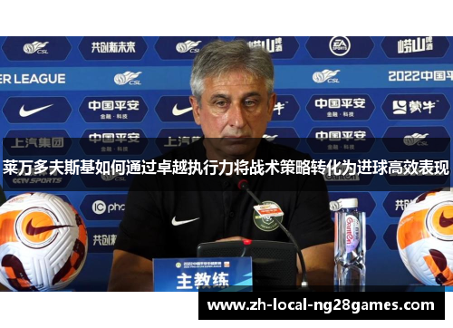 莱万多夫斯基如何通过卓越执行力将战术策略转化为进球高效表现