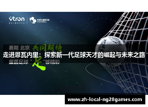 走进恩瓦内里：探索新一代足球天才的崛起与未来之路