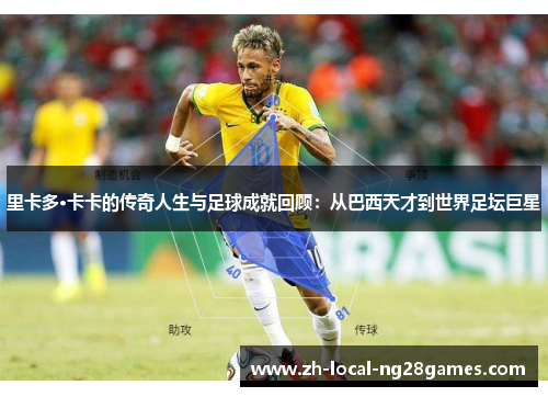 里卡多·卡卡的传奇人生与足球成就回顾：从巴西天才到世界足坛巨星