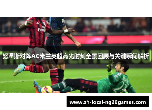 努涅斯对阵AC米兰英超高光时刻全景回顾与关键瞬间解析