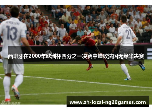 西班牙在2000年欧洲杯四分之一决赛中惜败法国无缘半决赛
