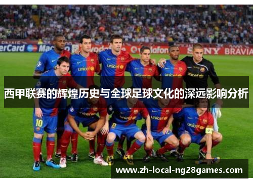 西甲联赛的辉煌历史与全球足球文化的深远影响分析