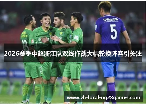 2026赛季中超浙江队双线作战大幅轮换阵容引关注