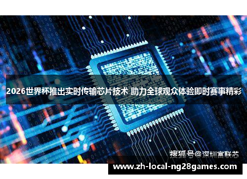 2026世界杯推出实时传输芯片技术 助力全球观众体验即时赛事精彩
