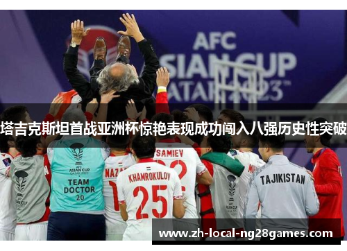 塔吉克斯坦首战亚洲杯惊艳表现成功闯入八强历史性突破