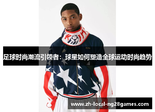 足球时尚潮流引领者：球星如何塑造全球运动时尚趋势