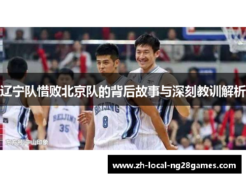 辽宁队惜败北京队的背后故事与深刻教训解析 辽宁队惜败北京队的背后故事与深刻教训解析
