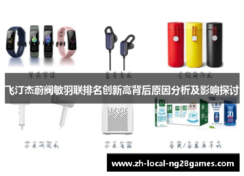飞汀杰蔚阀敏羽联排名创新高背后原因分析及影响探讨 飞汀杰蔚阀敏羽联排名创新高背后原因分析及影响探讨