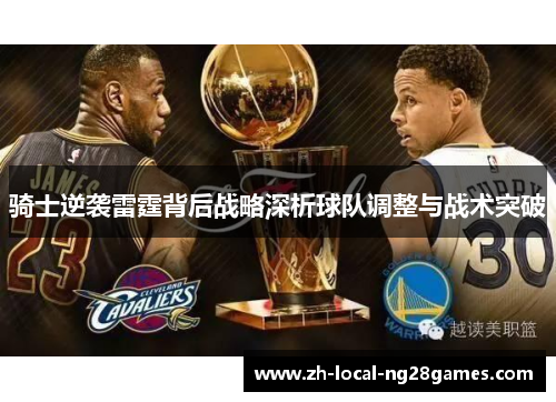 骑士逆袭雷霆背后战略深析球队调整与战术突破 骑士逆袭雷霆背后战略深析球队调整与战术突破
