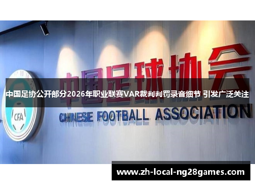 中国足协公开部分2026年职业联赛VAR裁判判罚录音细节 引发广泛关注 中国足协公开部分2026年职业联赛VAR裁判判罚录音细节 引发广泛关注